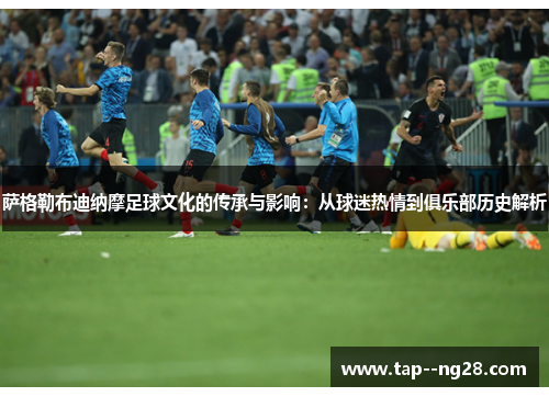 萨格勒布迪纳摩足球文化的传承与影响:从球迷热情到俱乐部历史解析 萨格勒布迪纳摩足球文化的传承与影响:从球迷热情到俱乐部历史解析