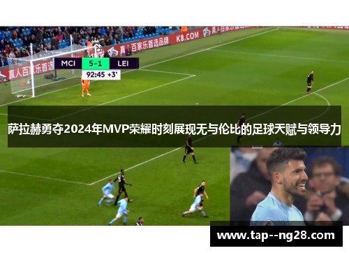 萨拉赫勇夺2024年MVP荣耀时刻展现无与伦比的足球天赋与领导力 萨拉赫勇夺2024年MVP荣耀时刻展现无与伦比的足球天赋与领导力