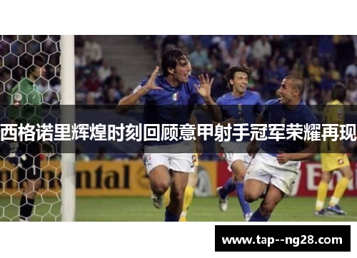 西格诺里辉煌时刻回顾意甲射手冠军荣耀再现