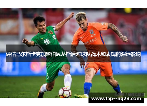 评估马尔斯卡克加盟伯恩茅斯后对球队战术和表现的深远影响