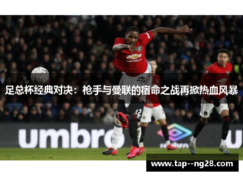 足总杯经典对决：枪手与曼联的宿命之战再掀热血风暴