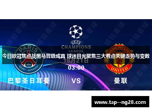 今日欧冠焦点战黑马晋级成真 球迷目光聚焦三大看点关键走势与变数