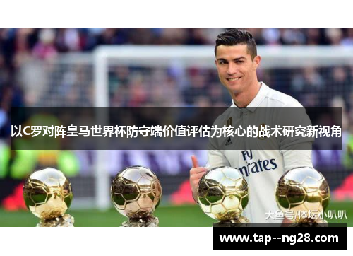 以C罗对阵皇马世界杯防守端价值评估为核心的战术研究新视角