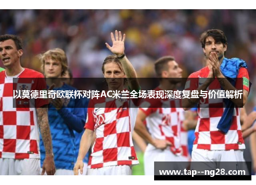 以莫德里奇欧联杯对阵AC米兰全场表现深度复盘与价值解析