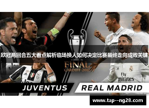 欧冠两回合五大看点解析临场换人如何决定比赛最终走向成败关键