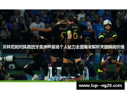 贝林厄姆对阵西班牙美洲杯赛场个人能力全面爆发解析关键瞬间价值