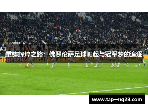 重铸辉煌之路：佛罗伦萨足球崛起与冠军梦的追逐