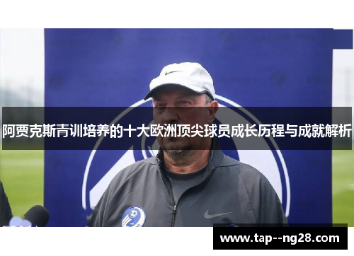 阿贾克斯青训培养的十大欧洲顶尖球员成长历程与成就解析