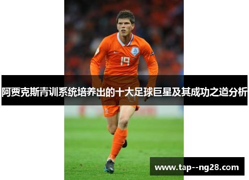 阿贾克斯青训系统培养出的十大足球巨星及其成功之道分析