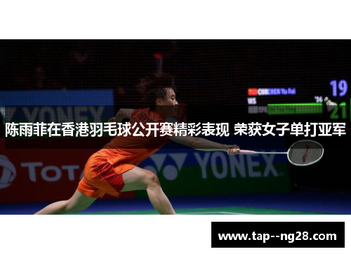 陈雨菲在香港羽毛球公开赛精彩表现 荣获女子单打亚军