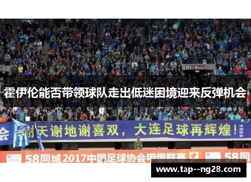 霍伊伦能否带领球队走出低迷困境迎来反弹机会