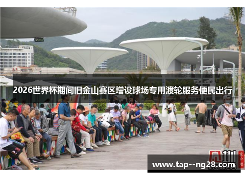 2026世界杯期间旧金山赛区增设球场专用渡轮服务便民出行