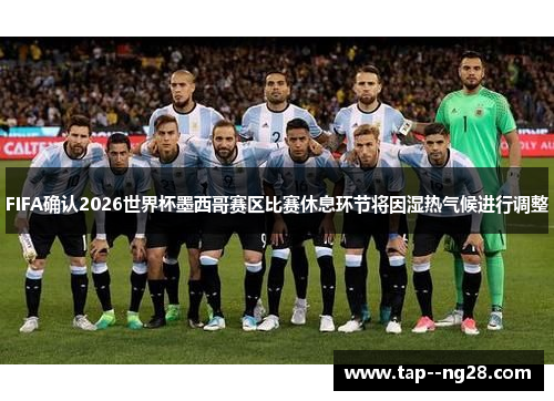 FIFA确认2026世界杯墨西哥赛区比赛休息环节将因湿热气候进行调整