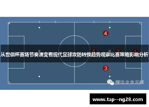 从世俱杯赛场节奏演变看现代足球攻防转换趋势观察比赛策略影响分析