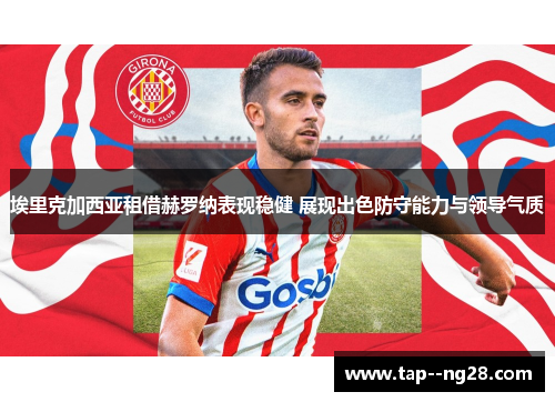 埃里克加西亚租借赫罗纳表现稳健 展现出色防守能力与领导气质