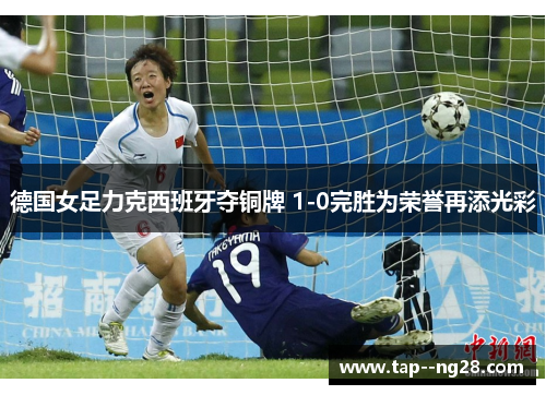 德国女足力克西班牙夺铜牌 1-0完胜为荣誉再添光彩 德国女足力克西班牙夺铜牌 1-0完胜为荣誉再添光彩