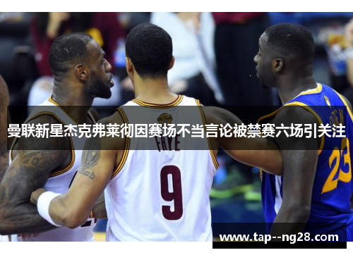 曼联新星杰克弗莱彻因赛场不当言论被禁赛六场引关注 曼联新星杰克弗莱彻因赛场不当言论被禁赛六场引关注