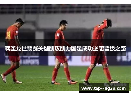 蒋圣龙世预赛关键助攻助力国足成功逆袭晋级之路 蒋圣龙世预赛关键助攻助力国足成功逆袭晋级之路