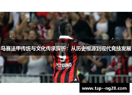 马赛法甲传统与文化传承探析：从历史根源到现代竞技发展