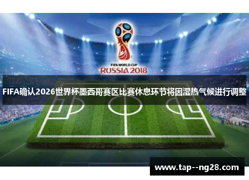FIFA确认2026世界杯墨西哥赛区比赛休息环节将因湿热气候进行调整