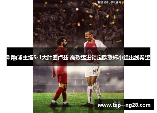 利物浦主场5-1大胜图卢兹 高歌猛进锁定欧联杯小组出线希望