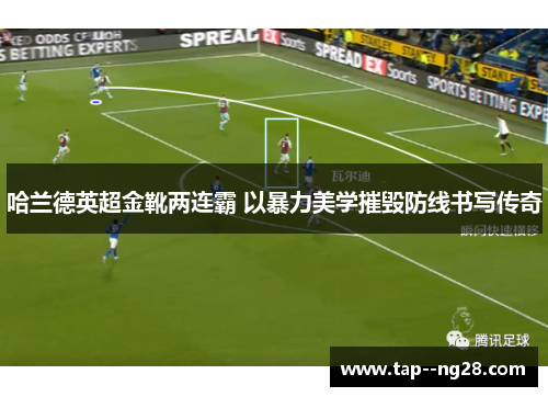 哈兰德英超金靴两连霸 以暴力美学摧毁防线书写传奇