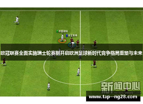 欧冠联赛全面实施瑞士轮赛制开启欧洲足球新时代竞争格局重塑与未来 欧冠联赛全面实施瑞士轮赛制开启欧洲足球新时代竞争格局重塑与未来