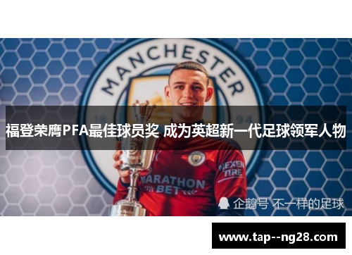 福登荣膺PFA最佳球员奖 成为英超新一代足球领军人物 福登荣膺PFA最佳球员奖 成为英超新一代足球领军人物