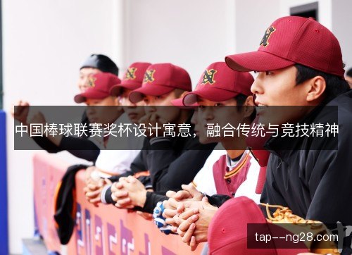 中国棒球联赛奖杯设计寓意,融合传统与竞技精神 中国棒球联赛奖杯设计寓意,融合传统与竞技精神
